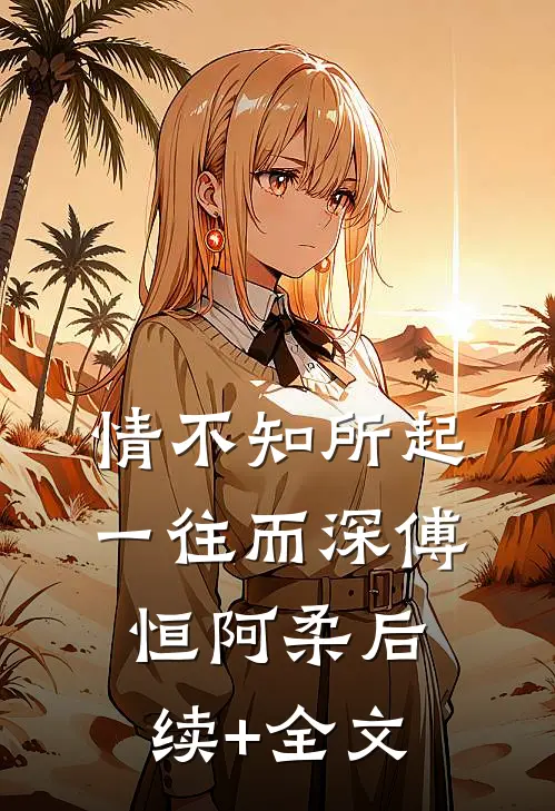 情不知所起，一往而深傅恒阿柔后续+全文