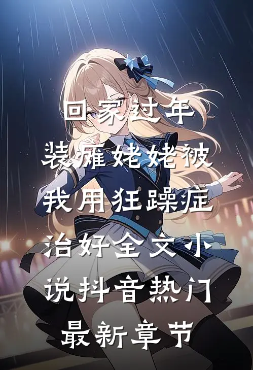 回家过年，装瘫姥姥被我用狂躁症治好全文小说抖音热门最新章节
