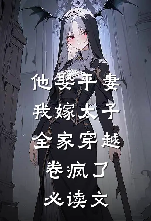 他娶平妻我嫁太子全家穿越卷疯了必读文