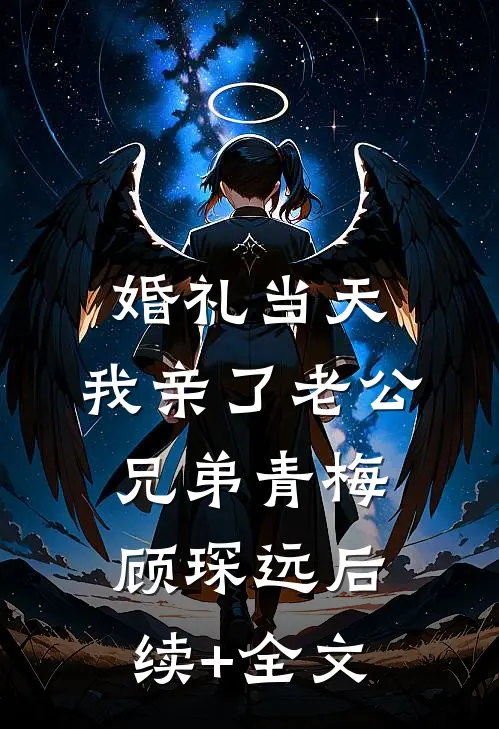 婚礼当天，我亲了老公兄弟青梅顾琛远后续+全文