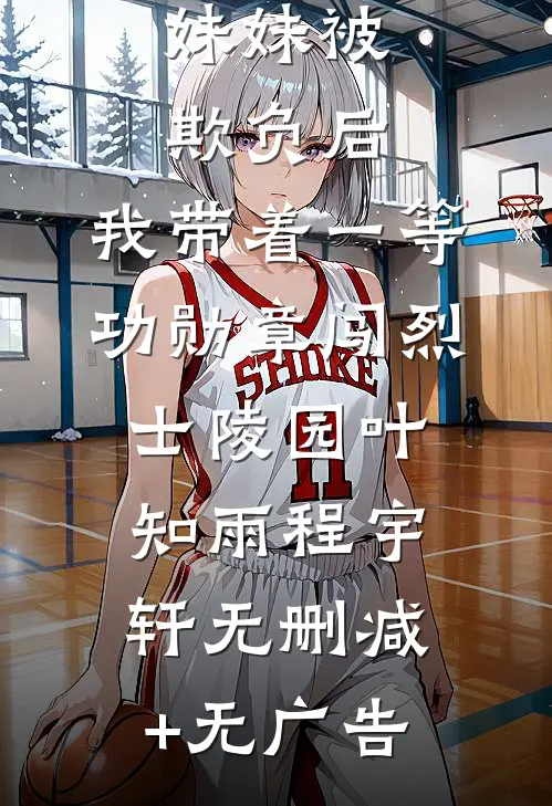 妹妹被欺负后，我带着一等功勋章闯烈士陵园叶知雨程宇轩无删减+无广告