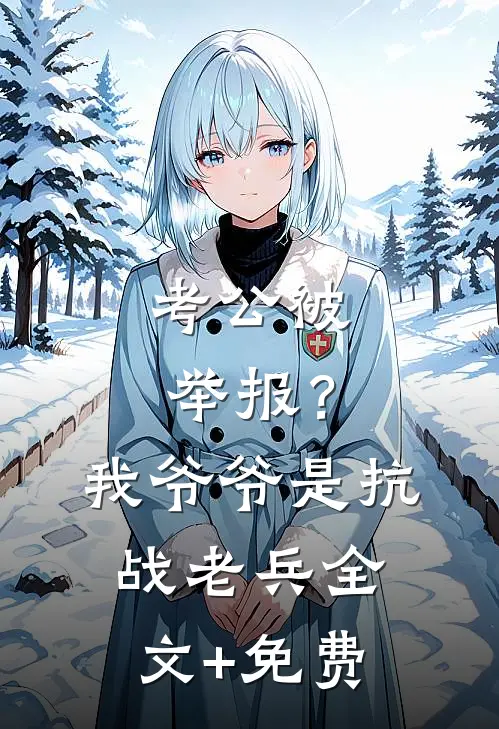 考公被举报？我爷爷是抗战老兵全文+免费