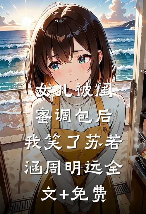 女儿被闺蜜调包后，我笑了苏若涵周明远全文+免费