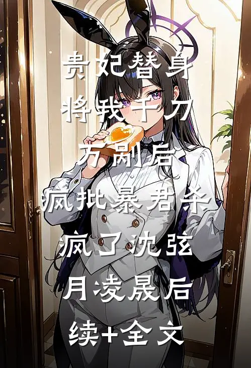 贵妃替身将我千刀万剐后，疯批暴君杀疯了沈弦月凌晟后续+全文