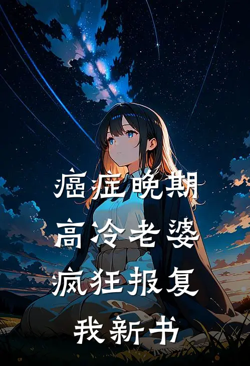 癌症晚期，高冷老婆疯狂报复我新书