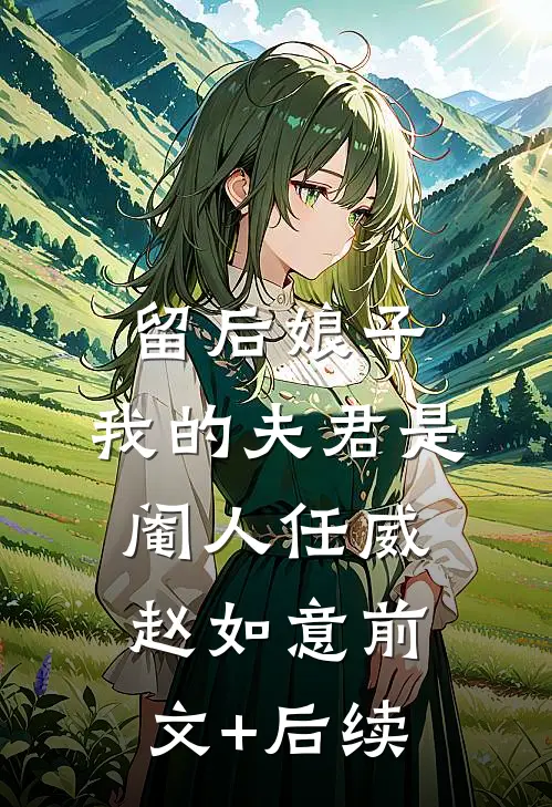 留后娘子，我的夫君是阉人任威赵如意前文+后续