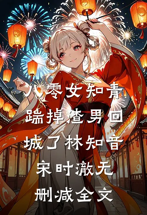 八零女知青踹掉渣男回城了林知音宋时澈无删减全文