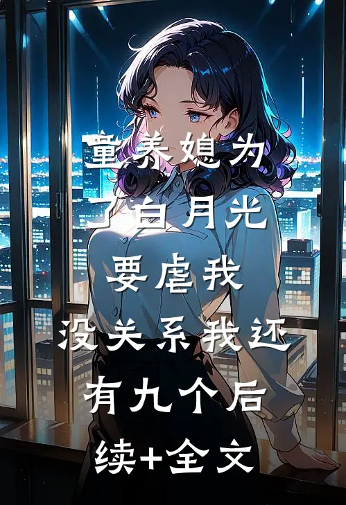 童养媳为了白月光要虐我，没关系我还有九个后续+全文