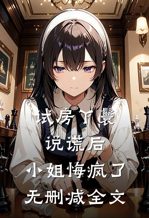 试房丫鬟说谎后，小姐悔疯了无删减全文