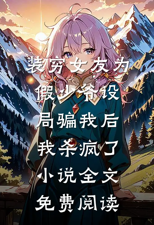 装穷女友为假少爷设局骗我后，我杀疯了小说全文免费阅读