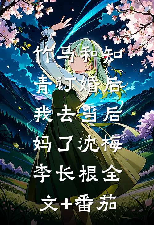 竹马和知青订婚后，我去当后妈了沈梅李长根全文+番茄