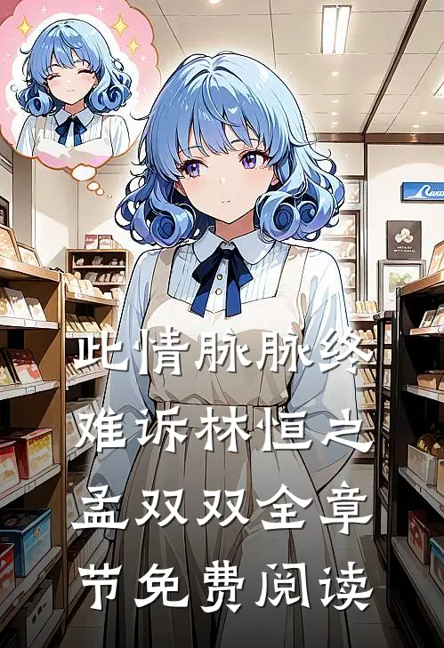 此情脉脉终难诉林恒之孟双双全章节免费阅读