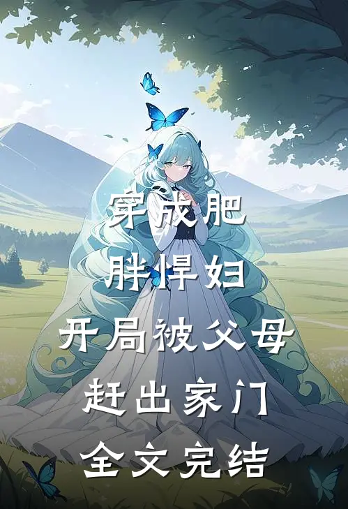 穿成肥胖悍妇，开局被父母赶出家门全文完结