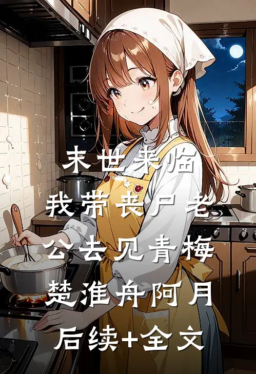 末世来临，我带丧尸老公去见青梅楚淮舟阿月后续+全文
