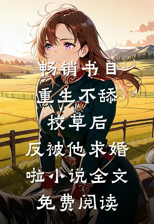 畅销书目重生不舔校草后,反被他求婚啦小说全文免费阅读
