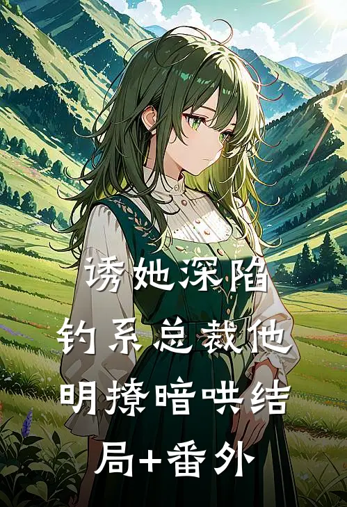 诱她深陷，钓系总裁他明撩暗哄结局+番外