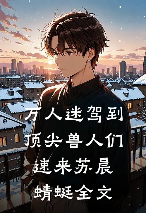 万人迷驾到，顶尖兽人们速来苏晨蜻蜓全文