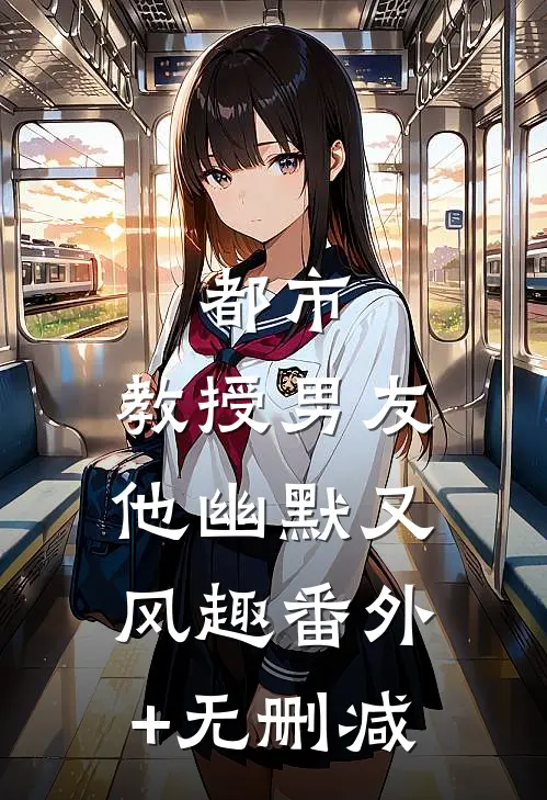 都市：教授男友他幽默又风趣番外+无删减