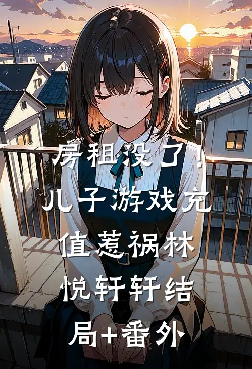 房租没了！儿子游戏充值惹祸林悦轩轩结局+番外