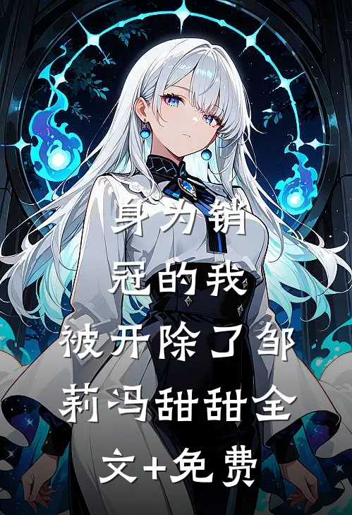身为销冠的我，被开除了邹莉冯甜甜全文+免费