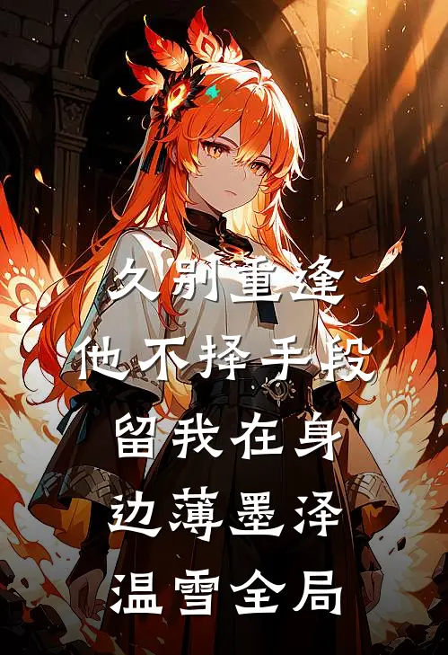 久别重逢，他不择手段留我在身边薄墨泽温雪全局