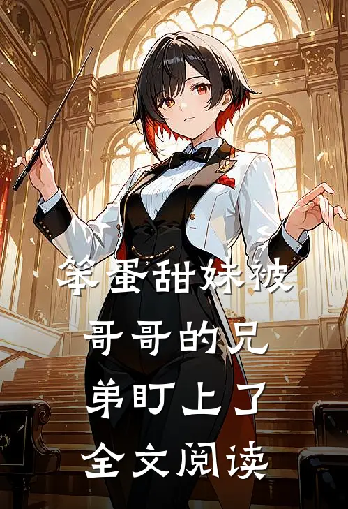 笨蛋甜妹被哥哥的兄弟盯上了全文阅读