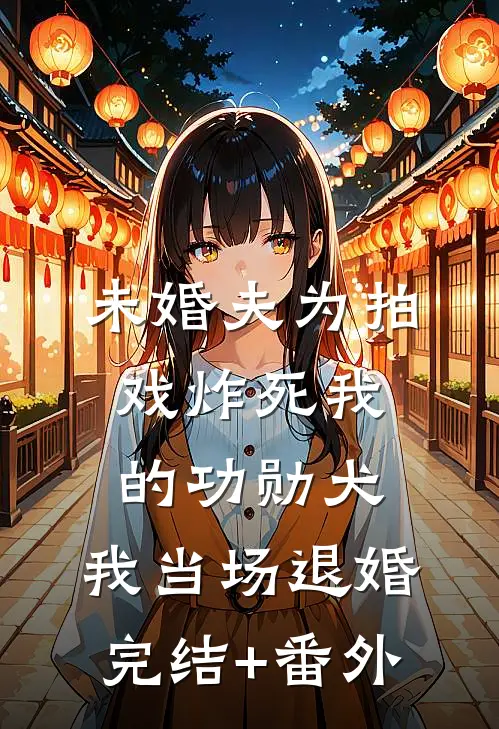 未婚夫为拍戏炸死我的功勋犬，我当场退婚完结+番外