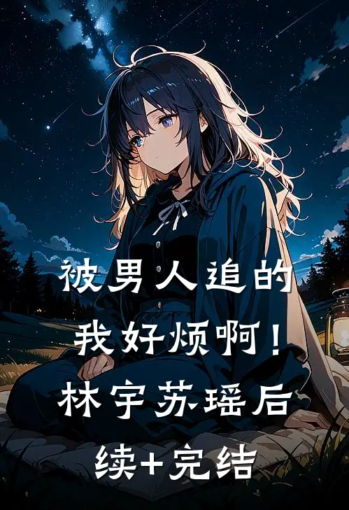 被男人追的我好烦啊！林宇苏瑶后续+完结