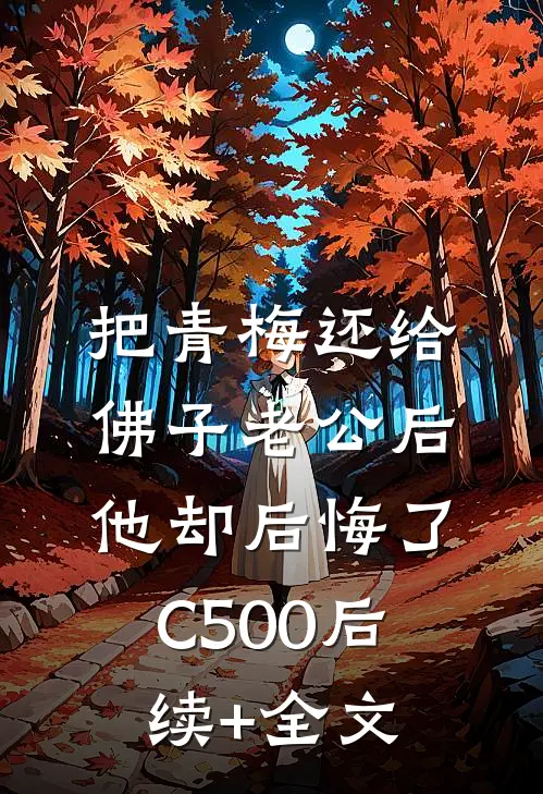 把青梅还给佛子老公后，他却后悔了C500后续+全文