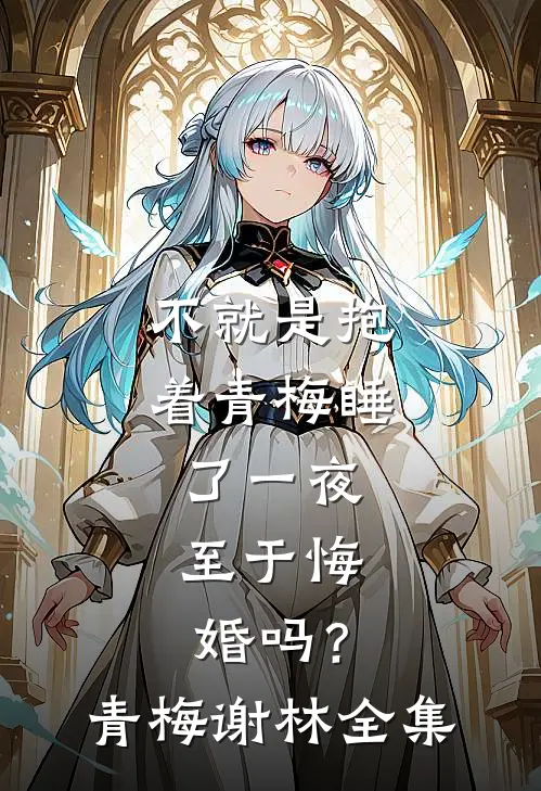 不就是抱着青梅睡了一夜，至于悔婚吗？青梅谢林 全集