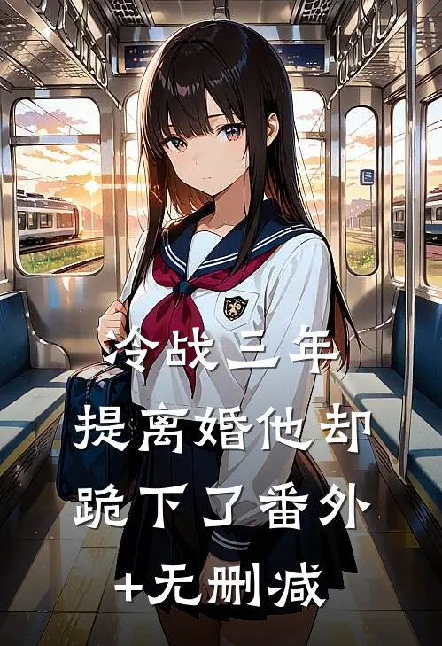 冷战三年，提离婚他却跪下了番外+无删减