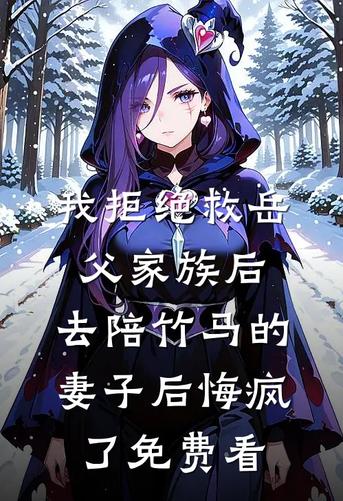 我拒绝救岳父家族后，去陪竹马的妻子后悔疯了免费看