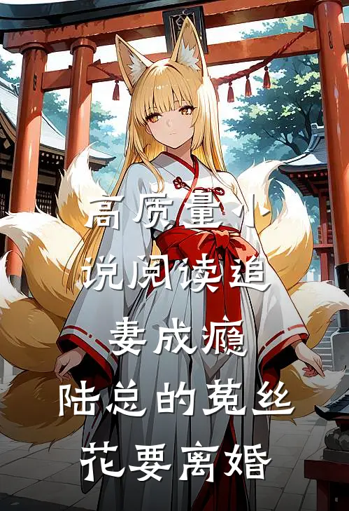 高质量小说阅读追妻成瘾：陆总的菟丝花要离婚