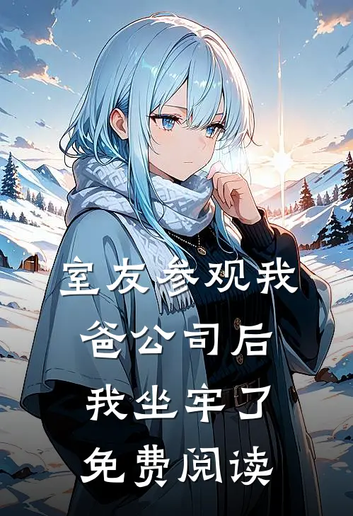室友参观我爸公司后，我坐牢了免费阅读
