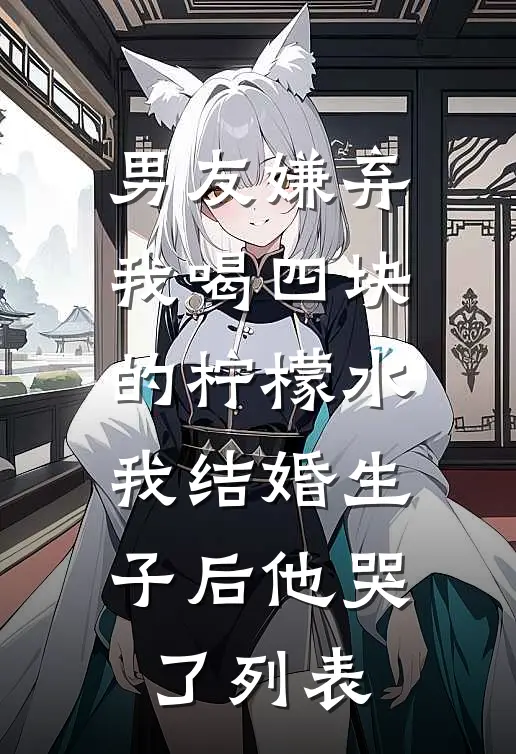 男友嫌弃我喝四块的柠檬水，我结婚生子后他哭了列表