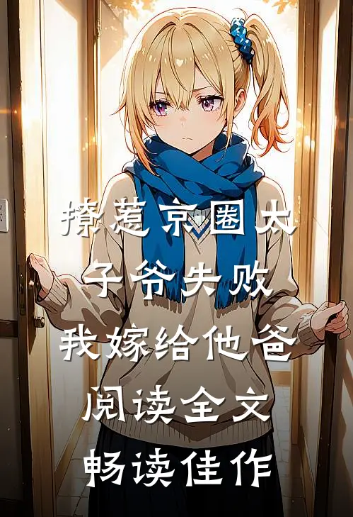 撩惹京圈太子爷失败,我嫁给他爸阅读全文畅读佳作