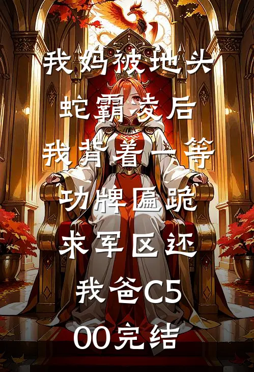 我妈被地头蛇霸凌后，我背着一等功牌匾跪求军区还我爸C500完结