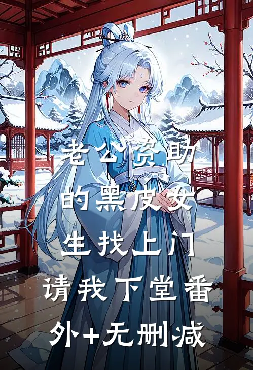老公资助的黑皮女生找上门，请我下堂番外+无删减