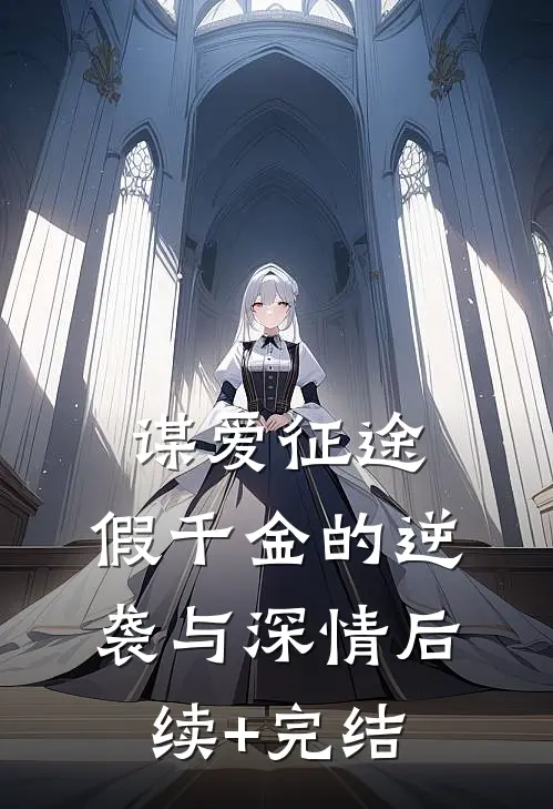 谋爱征途：假千金的逆袭与深情后续+完结