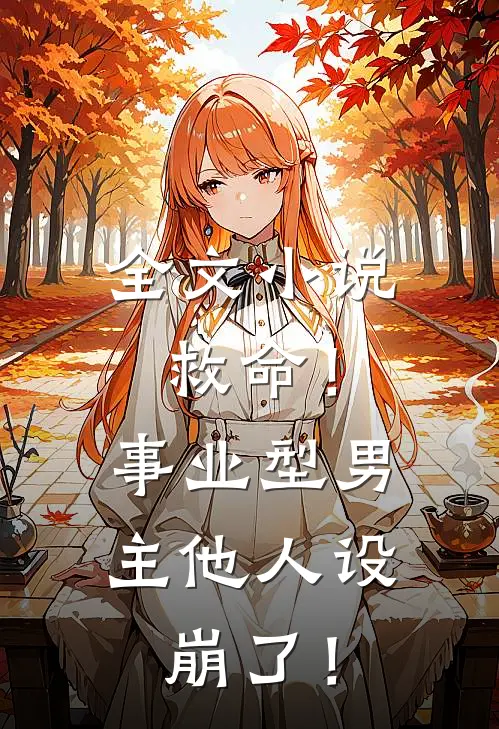 全文小说救命！事业型男主他人设崩了！