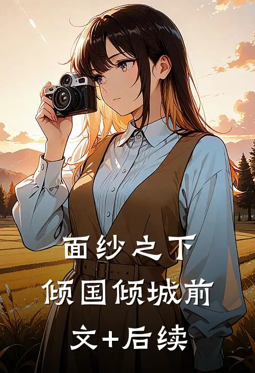 面纱之下，倾国倾城前文+后续