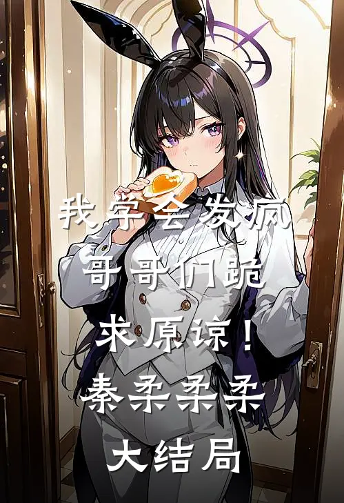 我学会发疯，哥哥们跪求原谅！秦柔柔柔大结局