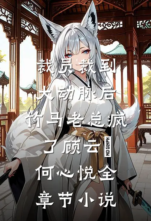 裁员裁到大动脉后，竹马老总疯了顾云璟何心悦全章节小说