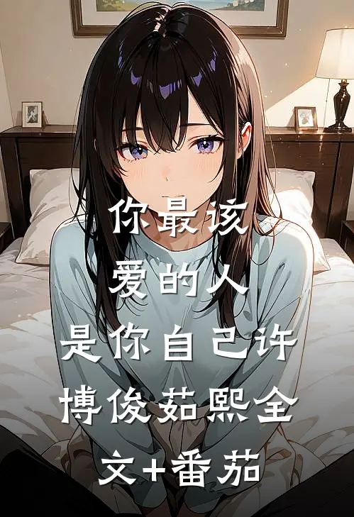 你最该爱的人，是你自己许博俊茹熙全文+番茄
