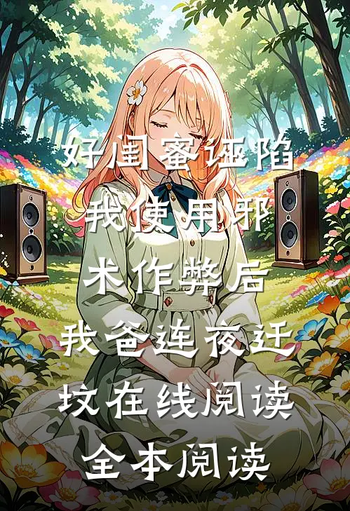好闺蜜诬陷我使用邪术作弊后，我爸连夜迁坟在线阅读全本阅读