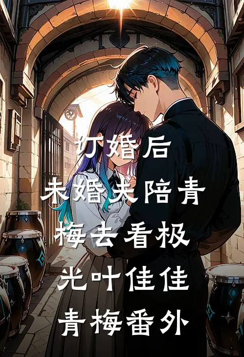 订婚后，未婚夫陪青梅去看极光叶佳佳青梅 番外