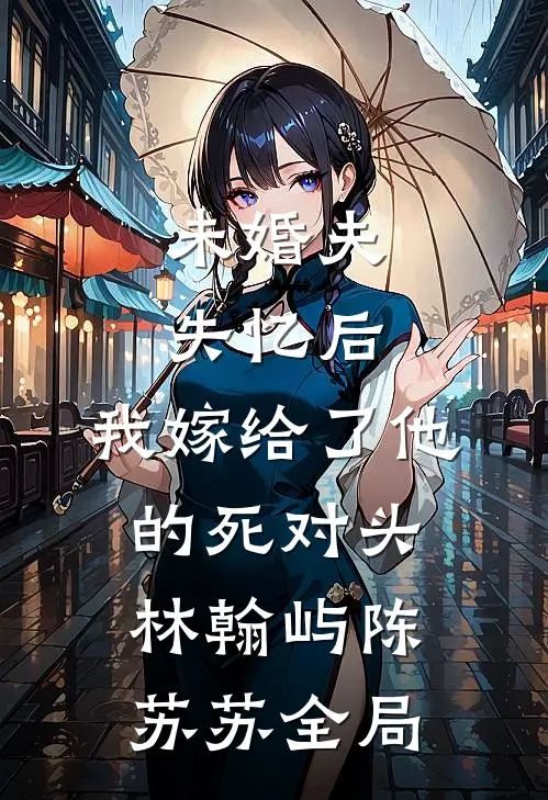 未婚夫失忆后，我嫁给了他的死对头林翰屿陈苏苏全局