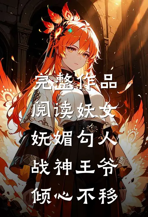 完整作品阅读妖女妩媚勾人，战神王爷倾心不移