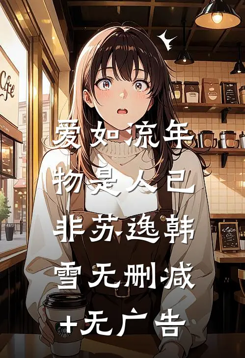 爱如流年，物是人已非苏逸韩雪无删减+无广告