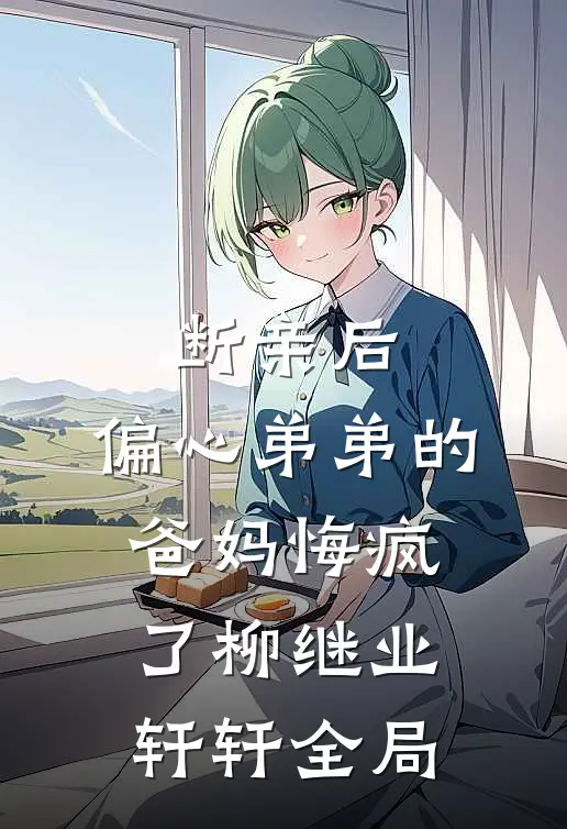 断亲后，偏心弟弟的爸妈悔疯了柳继业轩轩全局